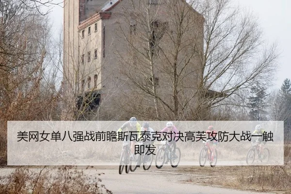 美网女单八强战前瞻斯瓦泰克对决高芙攻防大战一触即发